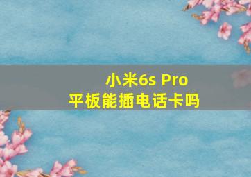 小米6s Pro平板能插电话卡吗